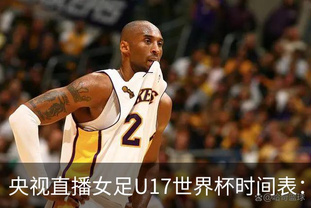 央视直播女足U17世界杯时间表：10月26日CCTV5直播，中国PK美国